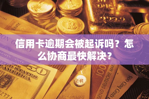 北京信用卡逾期会被起诉吗？怎么协商最快解决？