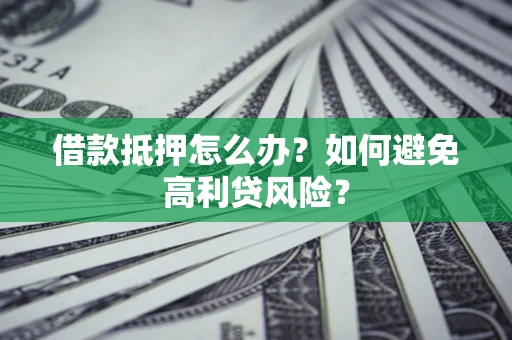 北京借款抵押怎么办？如何避免高利贷风险？