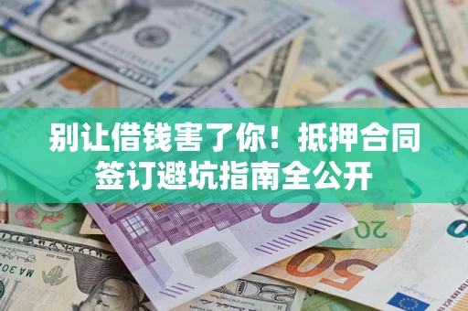 北京别让借钱害了你！抵押合同签订避坑指南全公开